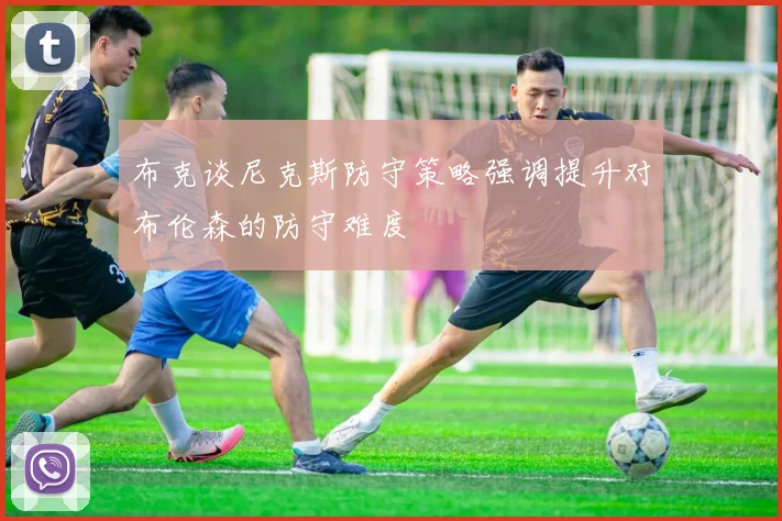 布克谈尼克斯防守策略强调提升对布伦森的防守难度