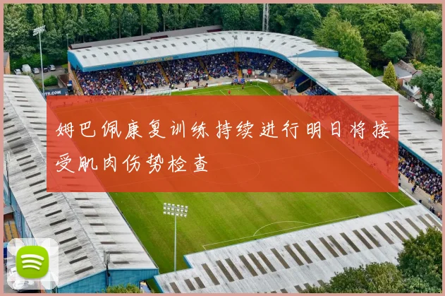 姆巴佩康复训练持续进行明日将接受肌肉伤势检查