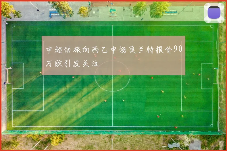 中超劲旅向西乙中场莫兰特报价90万欧引发关注