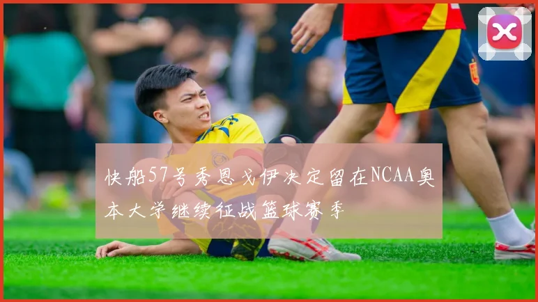 快船57号秀恩戈伊决定留在NCAA奥本大学继续征战篮球赛季