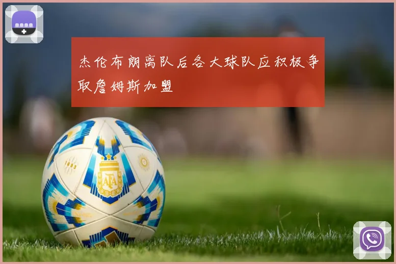 杰伦布朗离队后各大球队应积极争取詹姆斯加盟