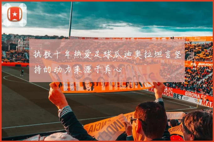 执教十年热爱足球瓜迪奥拉坦言坚持的动力来源于真心