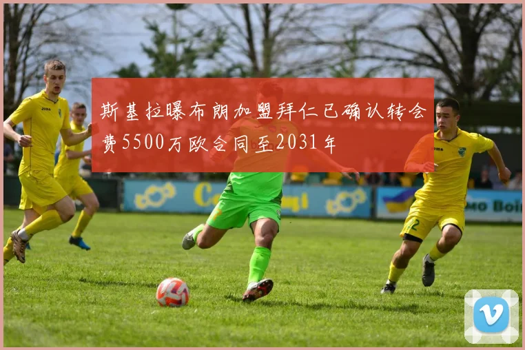 斯基拉曝布朗加盟拜仁已确认转会费5500万欧合同至2031年
