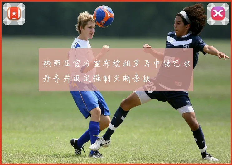 热那亚官方宣布续租罗马中场巴尔丹齐并设定强制买断条款