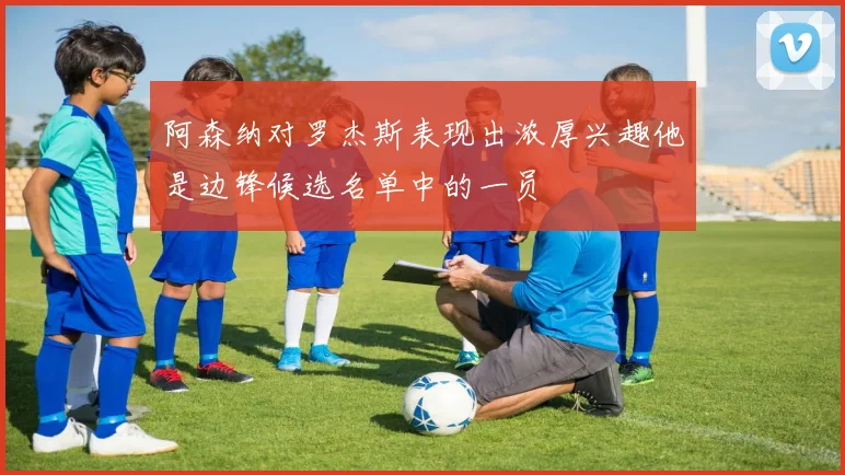 阿森纳对罗杰斯表现出浓厚兴趣他是边锋候选名单中的一员