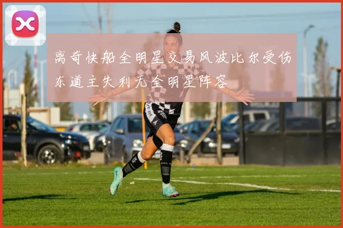 离奇快船全明星交易风波比尔受伤东道主失利无全明星阵容