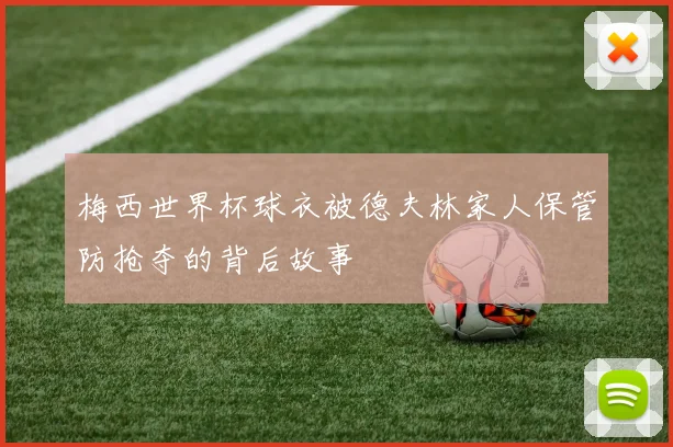 梅西世界杯球衣被德夫林家人保管防抢夺的背后故事