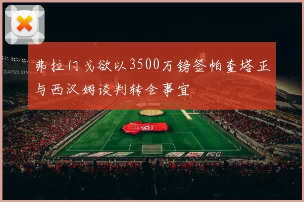 弗拉门戈欲以3500万镑签帕奎塔正与西汉姆谈判转会事宜
