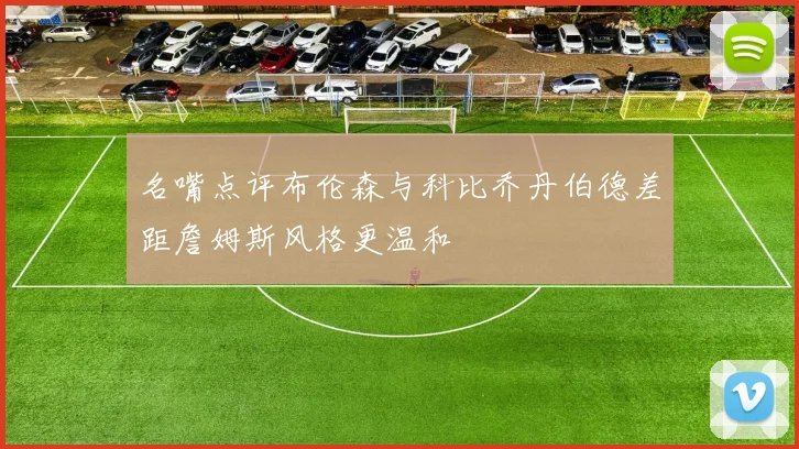 名嘴点评布伦森与科比乔丹伯德差距詹姆斯风格更温和