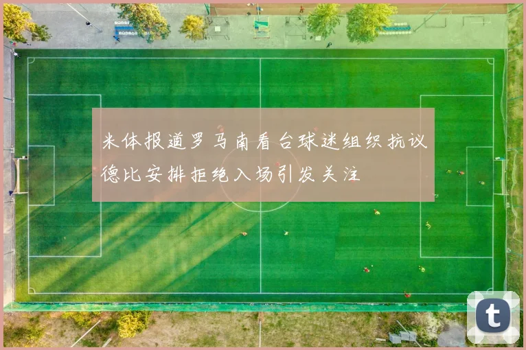 米体报道罗马南看台球迷组织抗议德比安排拒绝入场引发关注