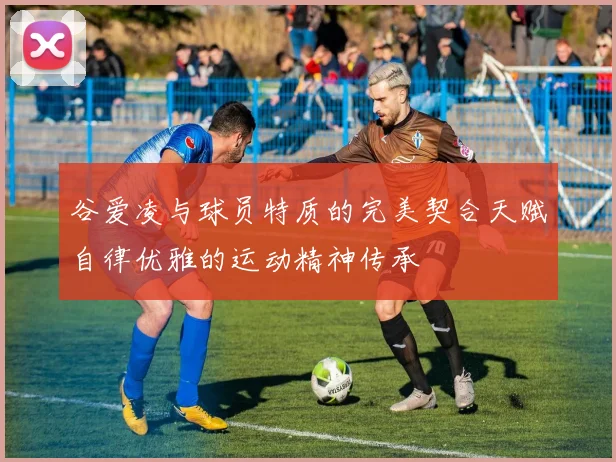 谷爱凌与球员特质的完美契合天赋自律优雅的运动精神传承